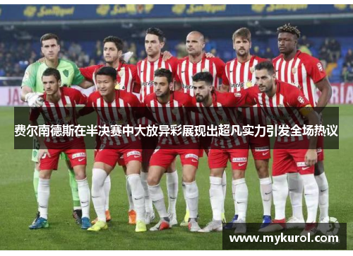费尔南德斯在半决赛中大放异彩展现出超凡实力引发全场热议