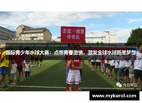 国际青少年水球大赛：点燃青春激情，激发全球水球新星梦想