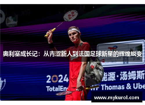 奥利塞成长记：从青涩新人到法国足球新星的辉煌蜕变