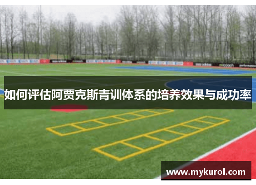 如何评估阿贾克斯青训体系的培养效果与成功率