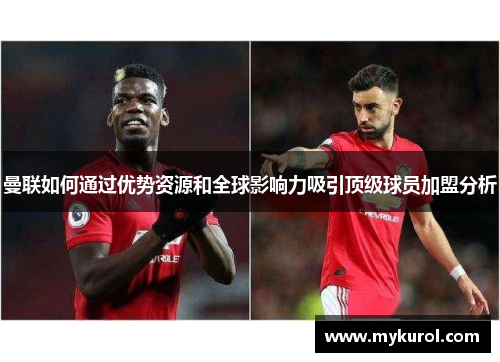 曼联如何通过优势资源和全球影响力吸引顶级球员加盟分析