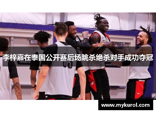 李梓嘉在泰国公开赛后场跳杀绝杀对手成功夺冠