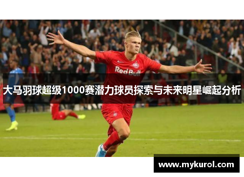 大马羽球超级1000赛潜力球员探索与未来明星崛起分析