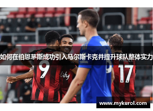 如何在伯恩茅斯成功引入马尔斯卡克并提升球队整体实力