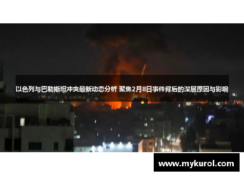 以色列与巴勒斯坦冲突最新动态分析 聚焦2月8日事件背后的深层原因与影响