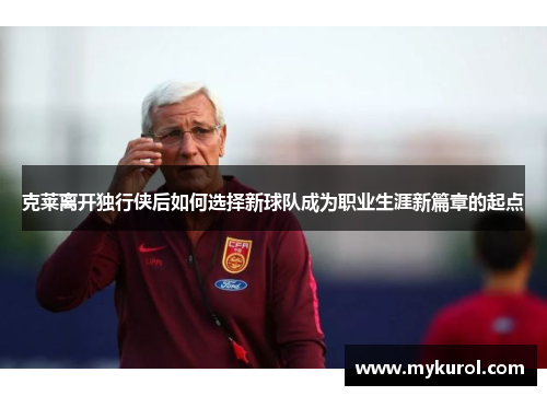 克莱离开独行侠后如何选择新球队成为职业生涯新篇章的起点