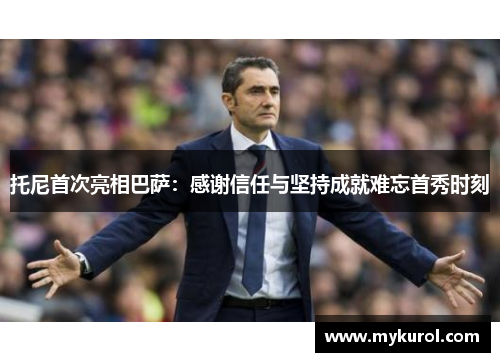 托尼首次亮相巴萨：感谢信任与坚持成就难忘首秀时刻
