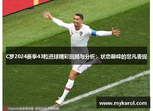 C罗2024赛季43粒进球精彩回顾与分析：状态巅峰的非凡表现