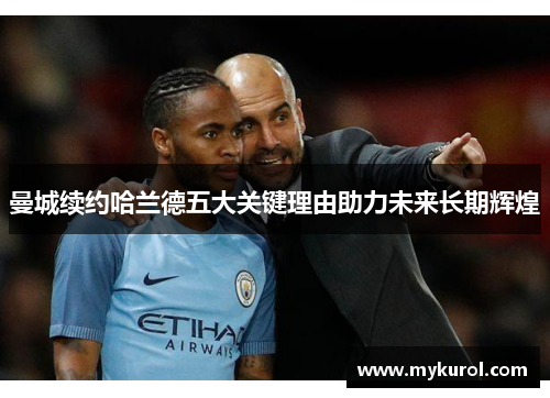 曼城续约哈兰德五大关键理由助力未来长期辉煌