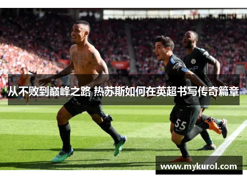 从不败到巅峰之路 热苏斯如何在英超书写传奇篇章