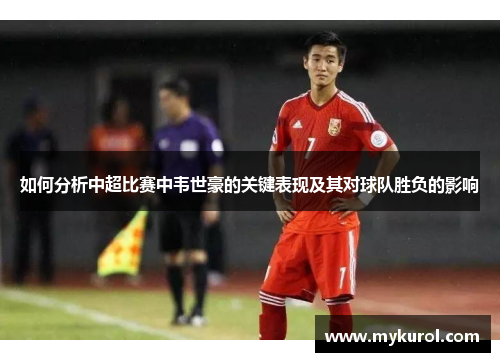 如何分析中超比赛中韦世豪的关键表现及其对球队胜负的影响