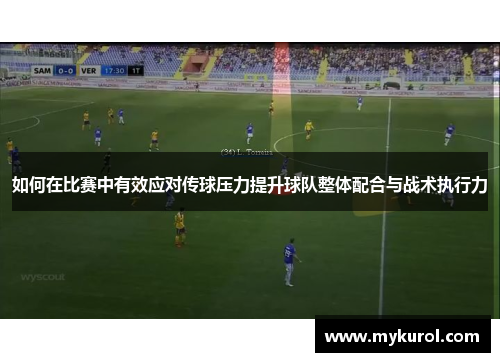 如何在比赛中有效应对传球压力提升球队整体配合与战术执行力