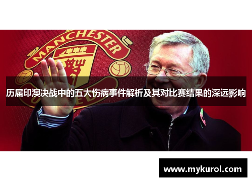 历届印澳决战中的五大伤病事件解析及其对比赛结果的深远影响