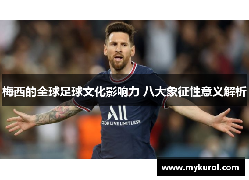 梅西的全球足球文化影响力 八大象征性意义解析