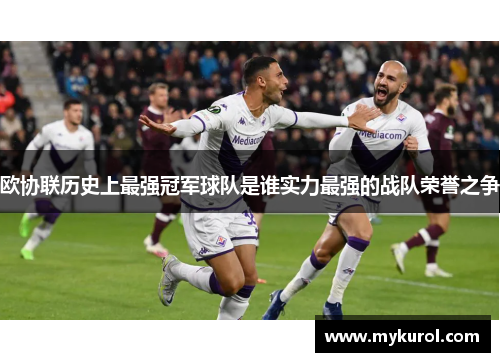 欧协联历史上最强冠军球队是谁实力最强的战队荣誉之争