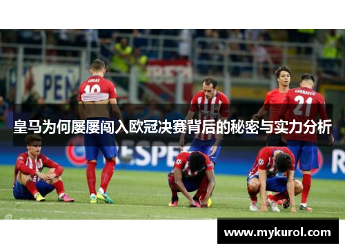 皇马为何屡屡闯入欧冠决赛背后的秘密与实力分析