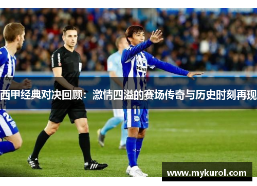 西甲经典对决回顾：激情四溢的赛场传奇与历史时刻再现
