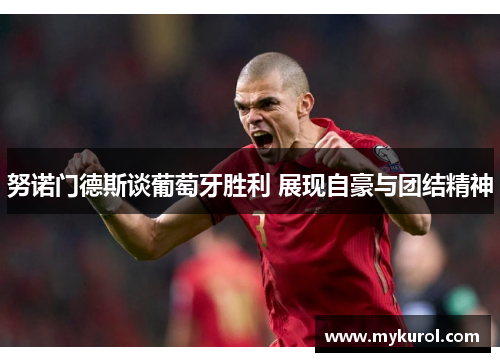 努诺门德斯谈葡萄牙胜利 展现自豪与团结精神 努诺门德斯谈葡萄牙胜利 展现自豪与团结精神
