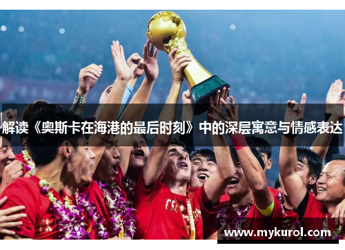 解读《奥斯卡在海港的最后时刻》中的深层寓意与情感表达