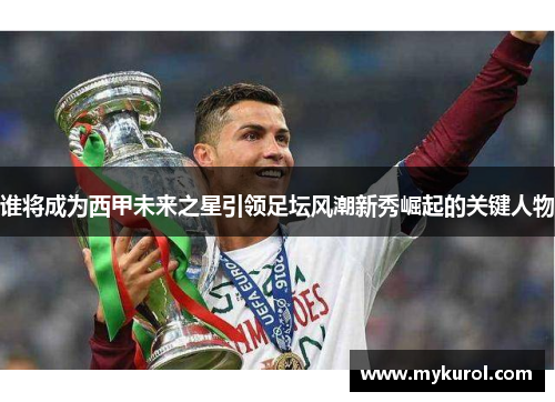 谁将成为西甲未来之星引领足坛风潮新秀崛起的关键人物