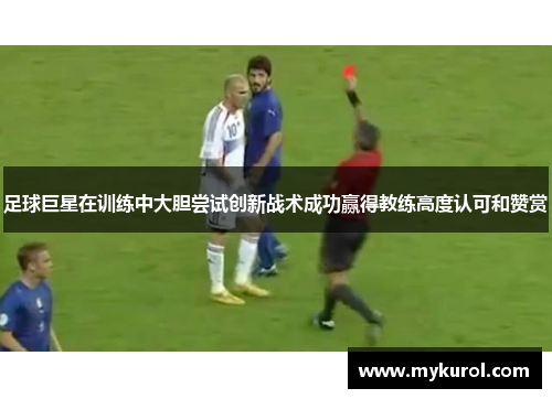 足球巨星在训练中大胆尝试创新战术成功赢得教练高度认可和赞赏