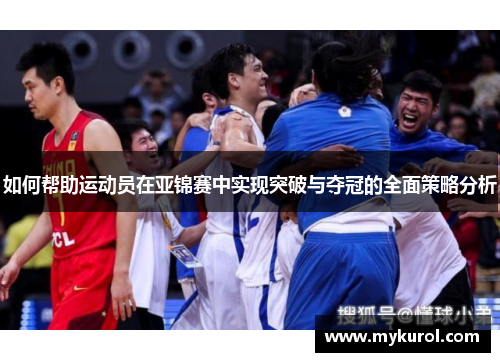 如何帮助运动员在亚锦赛中实现突破与夺冠的全面策略分析