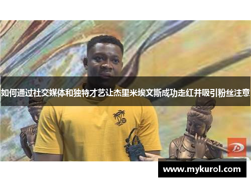 如何通过社交媒体和独特才艺让杰里米埃文斯成功走红并吸引粉丝注意